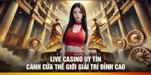 Live Casino Uy Tín – Cánh Cửa Thế Giới Giải Trí Đỉnh Cao