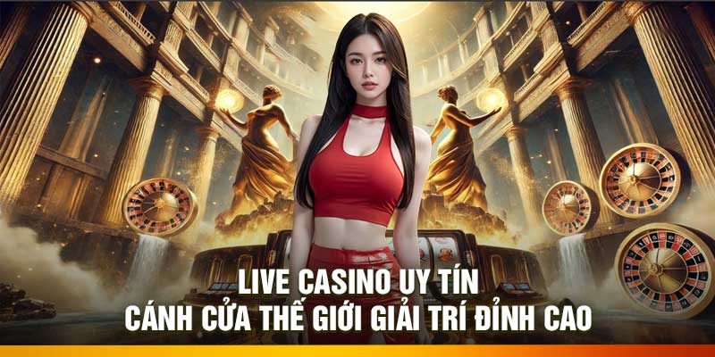 Live Casino Uy Tín – Cánh Cửa Thế Giới Giải Trí Đỉnh Cao