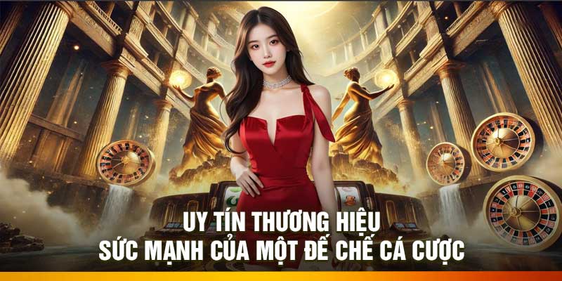 Uy Tín Thương Hiệu – Sức Mạnh Của Một Đế Chế Cá Cược